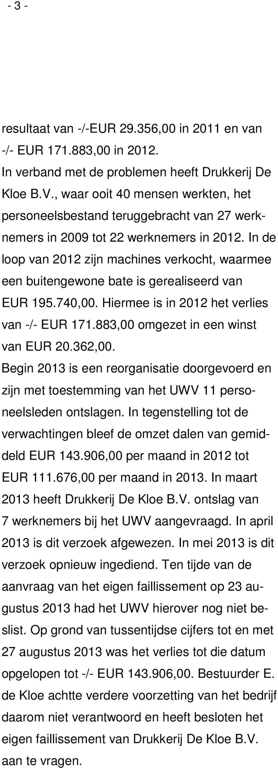 In de loop van 2012 zijn machines verkocht, waarmee een buitengewone bate is gerealiseerd van EUR 195.740,00. Hiermee is in 2012 het verlies van -/- EUR 171.883,00 omgezet in een winst van EUR 20.