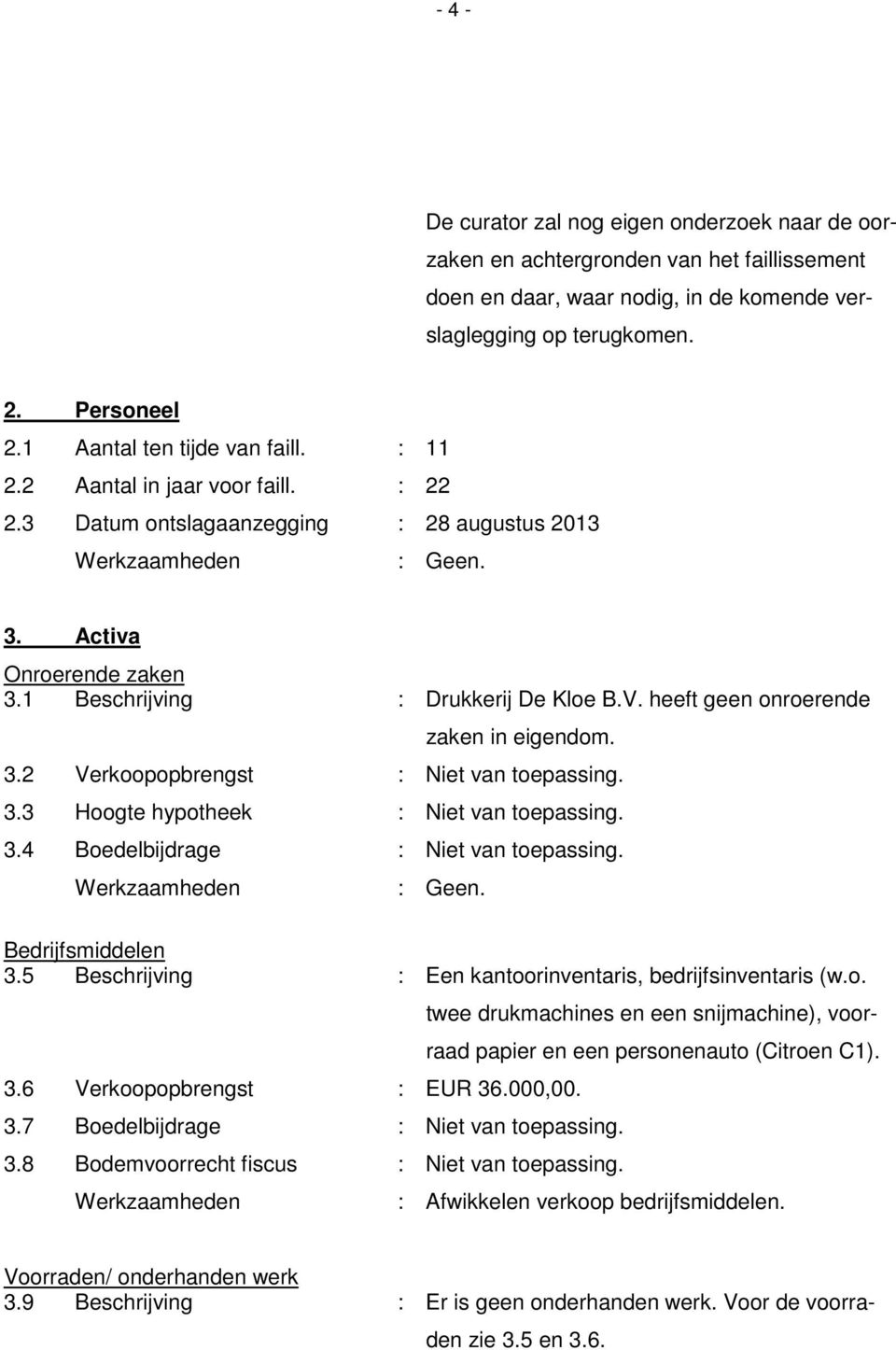 heeft geen onroerende zaken in eigendom. 3.2 Verkoopopbrengst : Niet van toepassing. 3.3 Hoogte hypotheek : Niet van toepassing. 3.4 Boedelbijdrage : Niet van toepassing. Bedrijfsmiddelen 3.