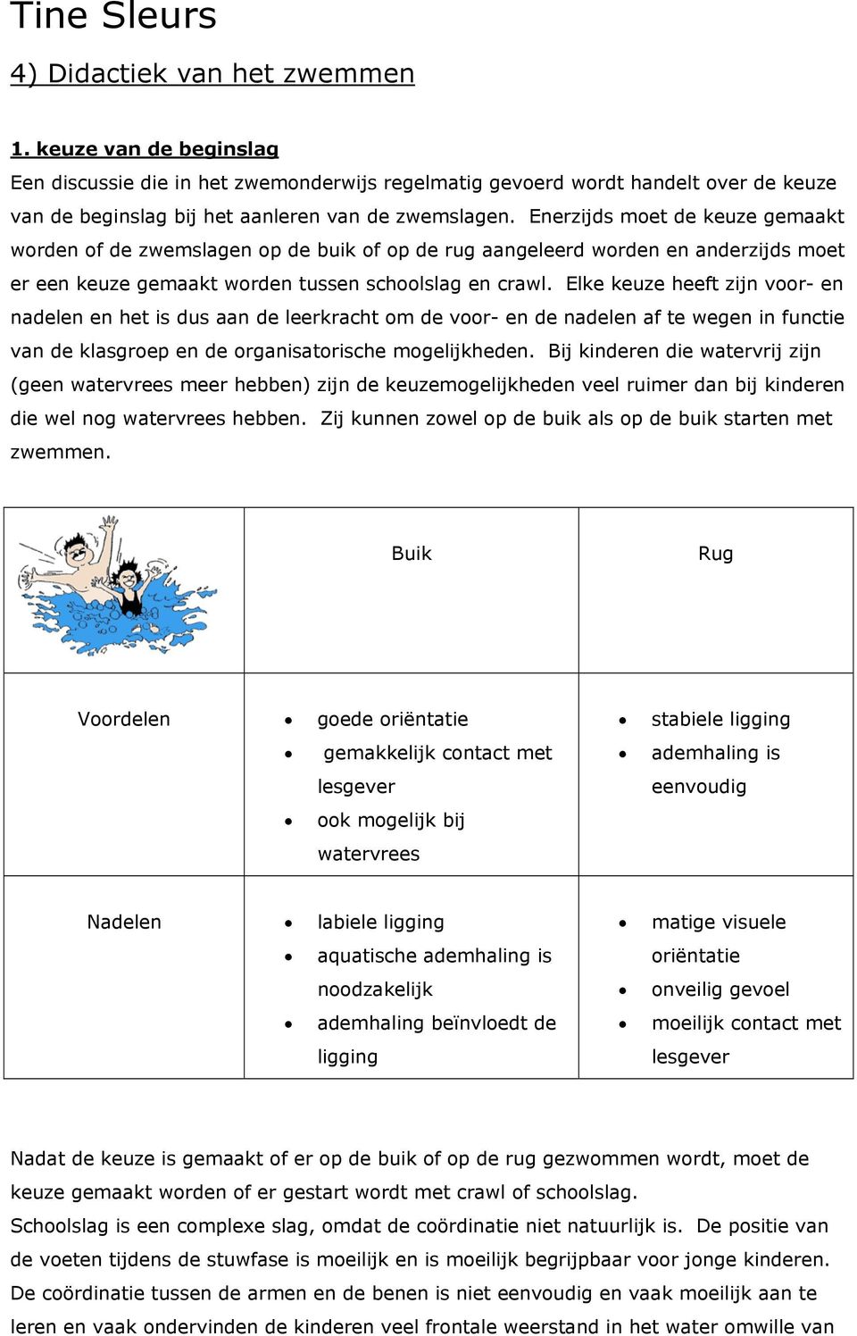 Elke keuze heeft zijn voor- en nadelen en het is dus aan de leerkracht om de voor- en de nadelen af te wegen in functie van de klasgroep en de organisatorische mogelijkheden.