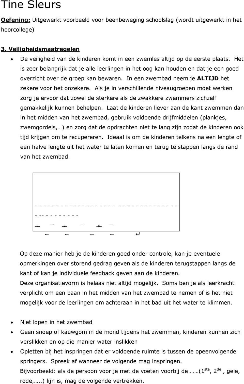 Het is zeer belangrijk dat je alle leerlingen in het oog kan houden en dat je een goed overzicht over de groep kan bewaren. In een zwembad neem je ALTIJD het zekere voor het onzekere.