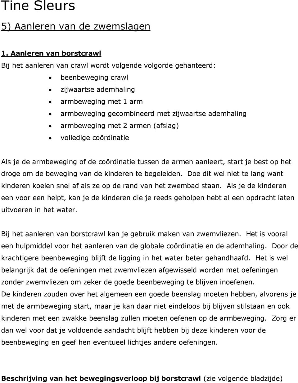 ademhaling armbeweging met 2 armen (afslag) volledige coördinatie Als je de armbeweging of de coördinatie tussen de armen aanleert, start je best op het droge om de beweging van de kinderen te