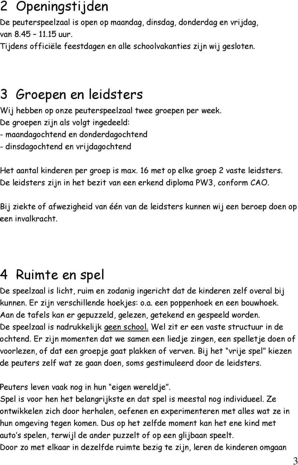 De groepen zijn als volgt ingedeeld: - maandagochtend en donderdagochtend - dinsdagochtend en vrijdagochtend Het aantal kinderen per groep is max. 16 met op elke groep 2 vaste leidsters.