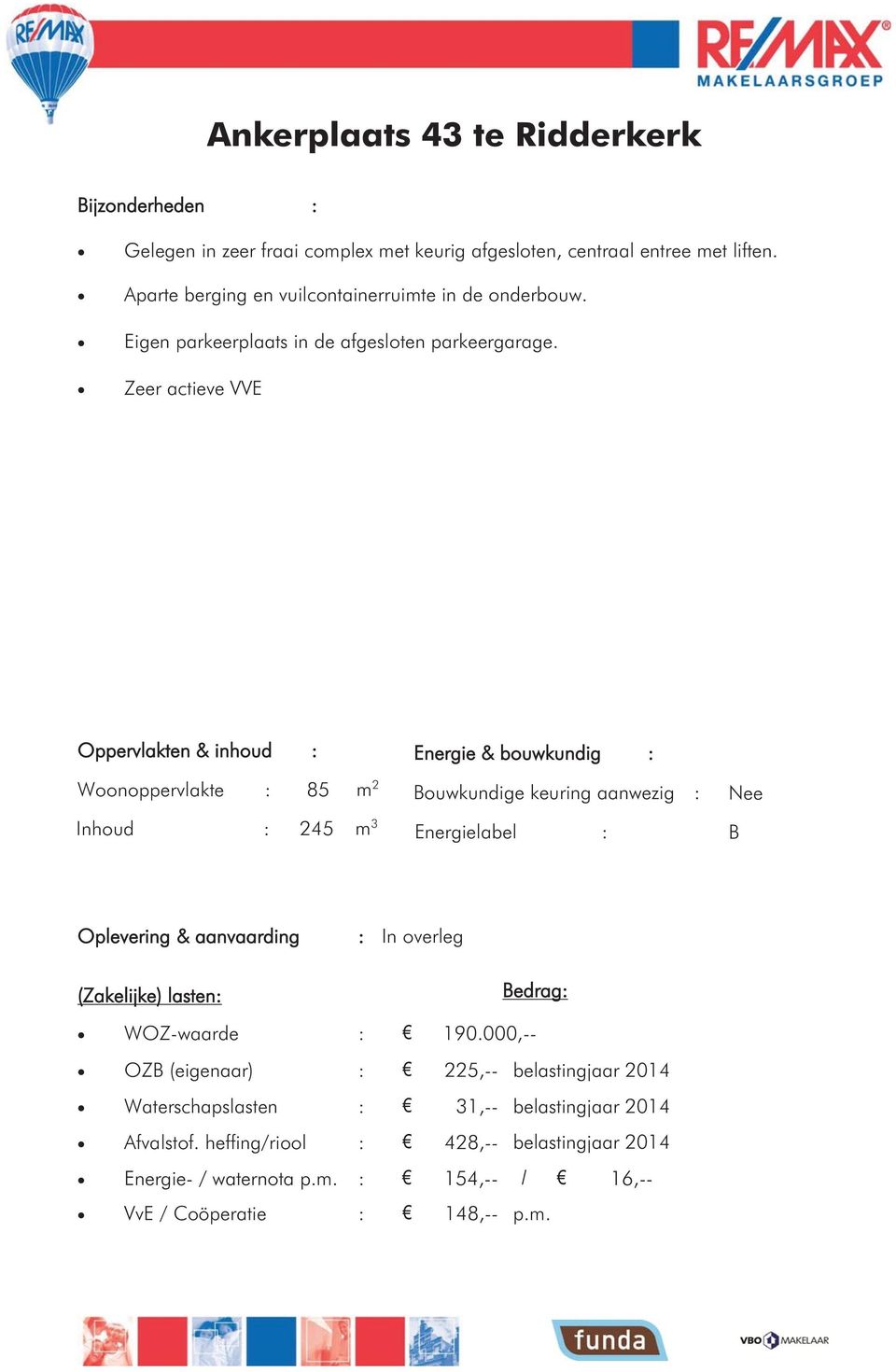 Zeer actieve VVE Oppervlakten & inhoud : Woonoppervlakte : 85 m 2 Inhoud : 245 m 3 Energie & bouwkundig : Bouwkundige keuring aanwezig : Energielabel : Nee B Oplevering &