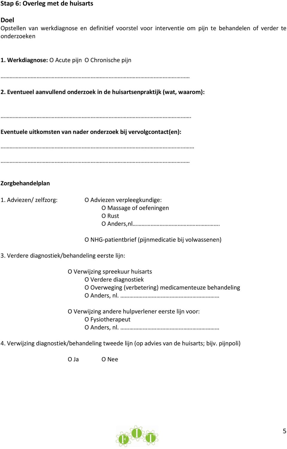 Eventuele uitkomsten van nader onderzoek bij vervolgcontact(en): Zorgbehandelplan 1. Adviezen/ zelfzorg: O Adviezen verpleegkundige: O Massage of oefeningen O Rust O Anders,nl. 3.