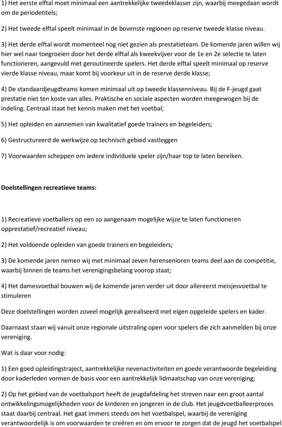 De komende jaren willen wij hier wel naar toegroeien door het derde elftal als kweekvijver voor de 1e en 2e selectie te laten functioneren, aangevuld met geroutineerde spelers.