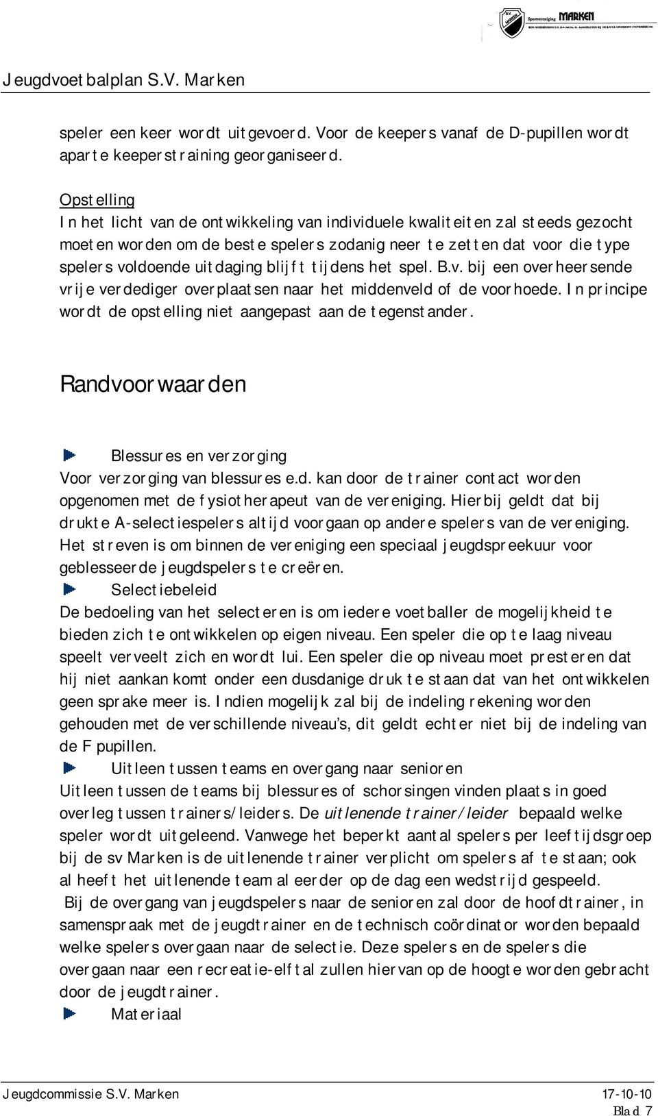 blijft tijdens het spel. B.v. bij een overheersende vrije verdediger overplaatsen naar het middenveld of de voorhoede. In principe wordt de opstelling niet aangepast aan de tegenstander.