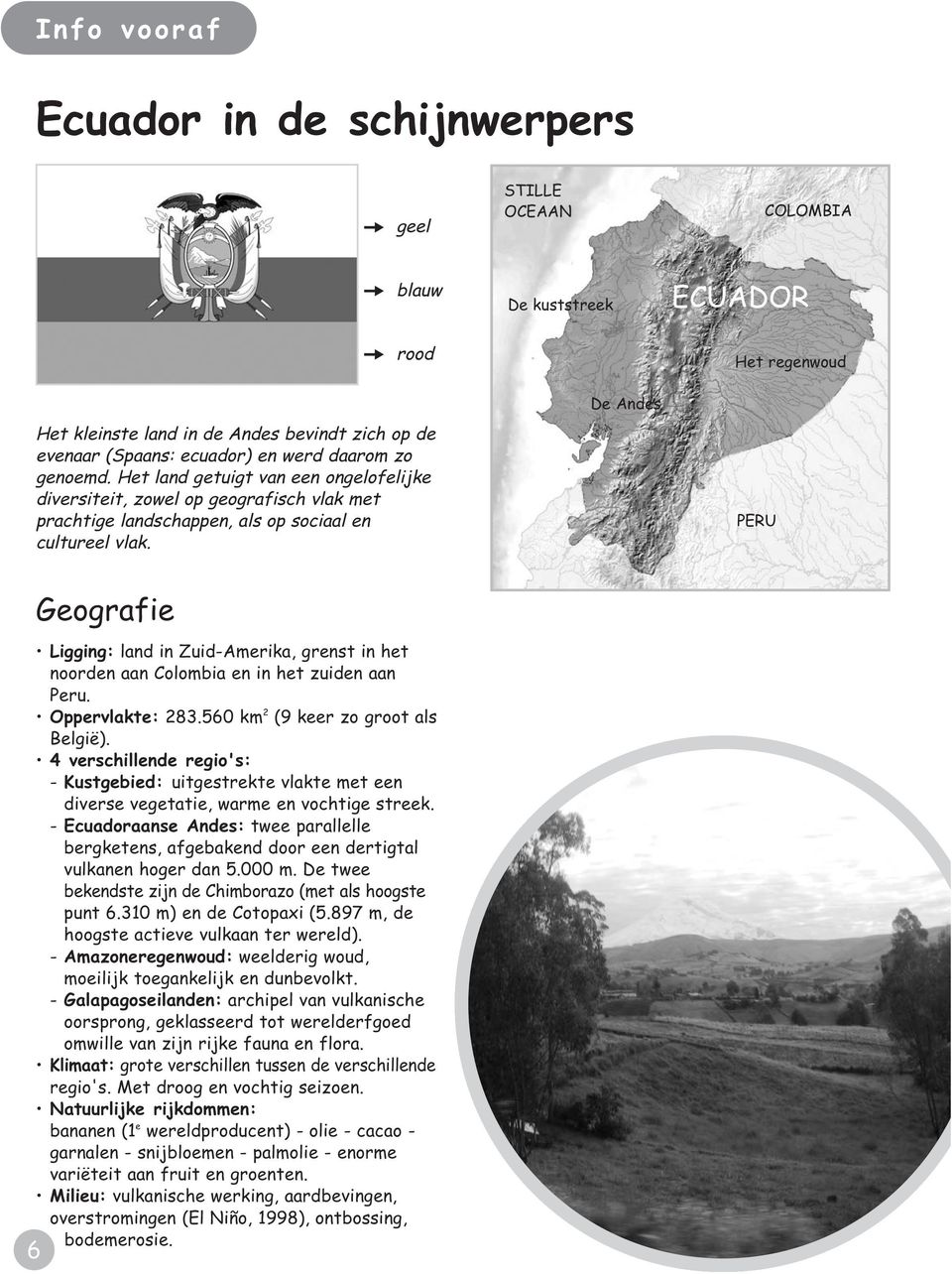 De Andes Het regenwoud PERU 6 6 Geografie Ligging: land in Zuid-Amerika, grenst in het noorden aan Colombia en in het zuiden aan Peru. Oppervlakte: 283.560 km 2 (9 keer zo groot als België).