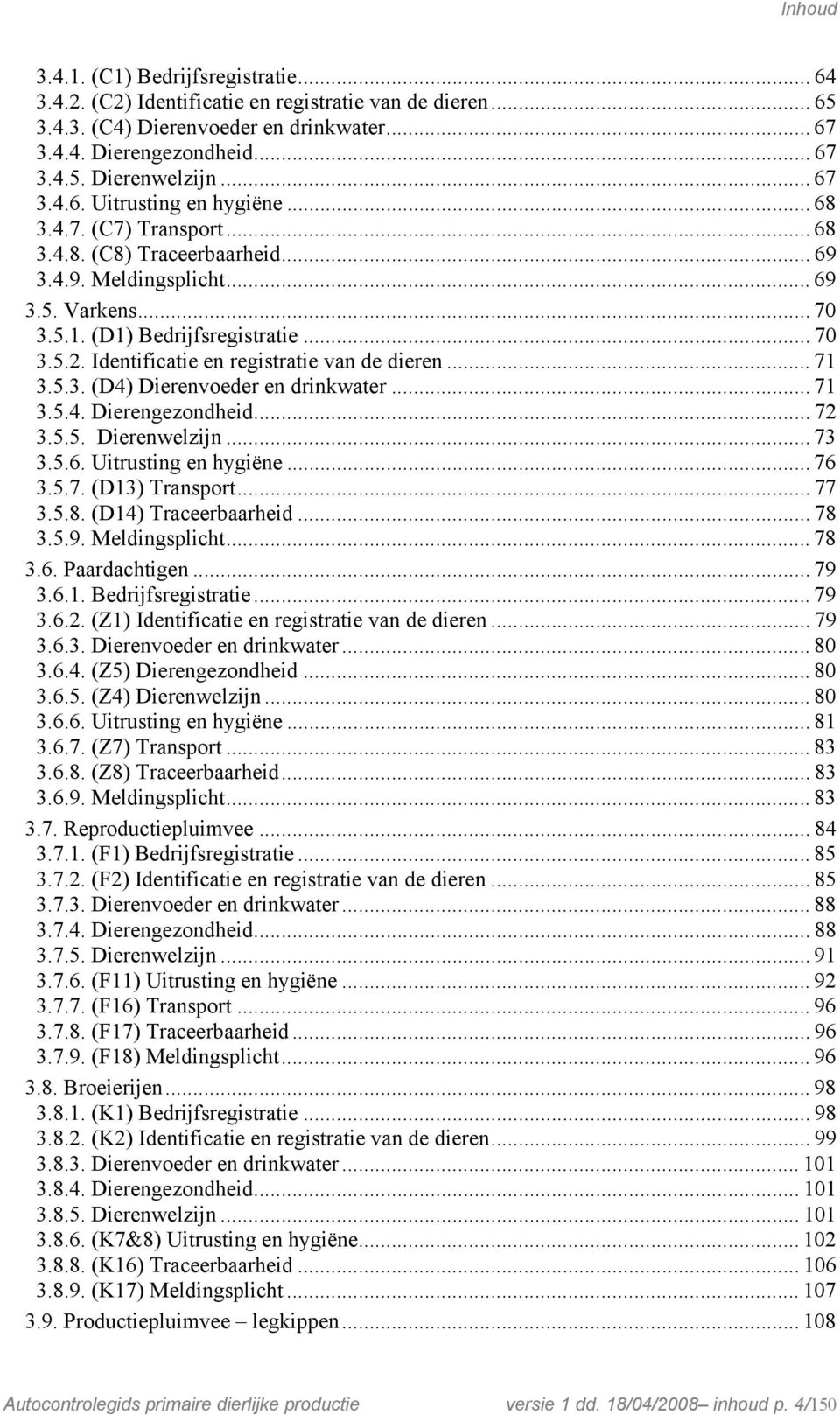 Identificatie en registratie van de dieren... 71 3.5.3. (D4) Dierenvoeder en drinkwater... 71 3.5.4. Dierengezondheid... 72 3.5.5. Dierenwelzijn... 73 3.5.6. Uitrusting en hygiëne... 76 3.5.7. (D13) Transport.