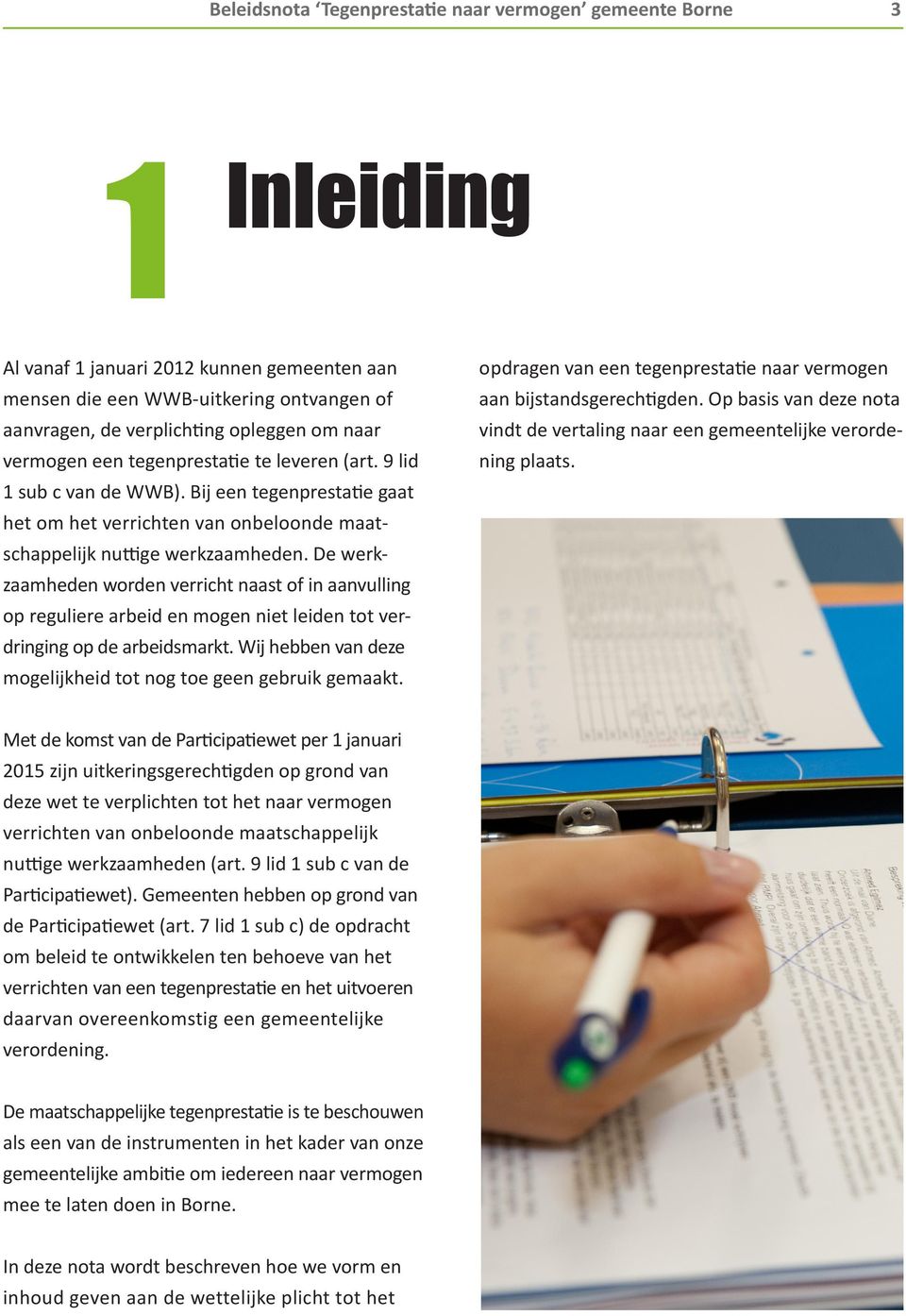 De werkzaamheden worden verricht naast of in aanvulling op reguliere arbeid en mogen niet leiden tot verdringing op de arbeidsmarkt. Wij hebben van deze mogelijkheid tot nog toe geen gebruik gemaakt.