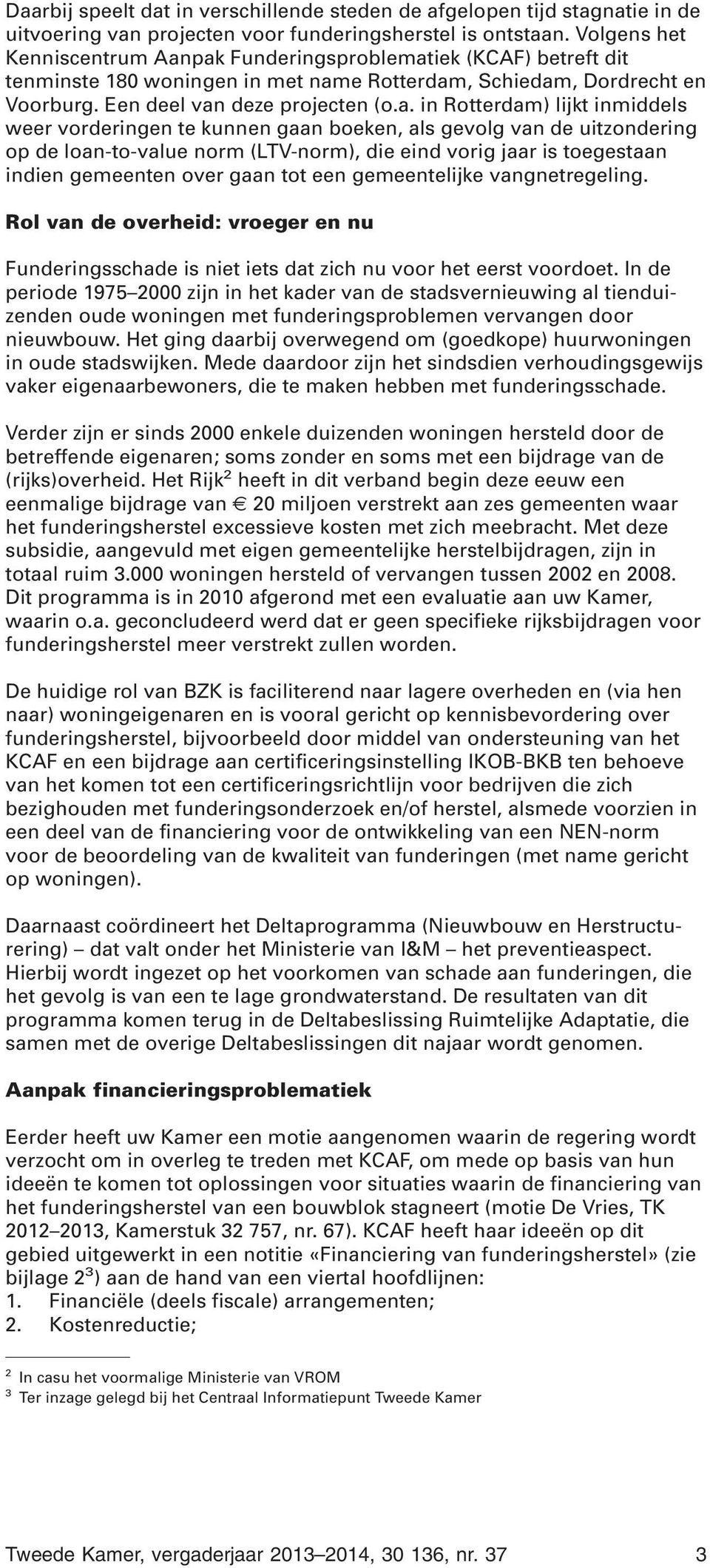 pak Funderingsproblematiek (KCAF) betreft dit tenminste 180 woningen in met name Rotterdam, Schiedam, Dordrecht en Voorburg. Een deel van deze projecten (o.a. in Rotterdam) lijkt inmiddels weer