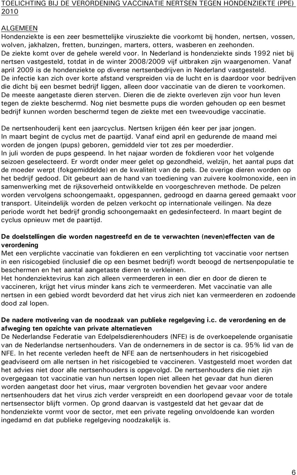 In Nederland is hondenziekte sinds 1992 niet bij nertsen vastgesteld, totdat in de winter 2008/2009 vijf uitbraken zijn waargenomen.