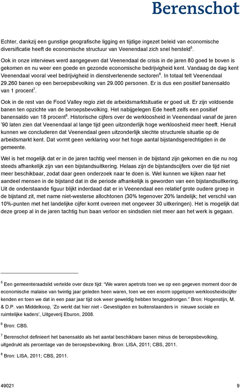 Vandaag de dag kent Veenendaal vooral veel bedrijvigheid in dienstverlenende sectoren 6. In totaal telt Veenendaal 29.260 banen op een beroepsbevolking van 29.000 personen.