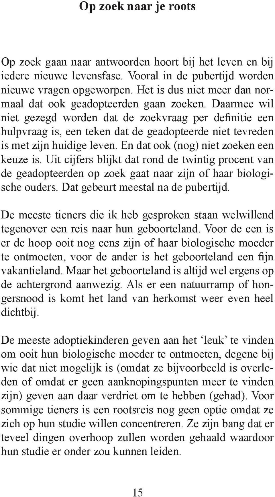 Daarmee wil niet gezegd worden dat de zoekvraag per definitie een hulpvraag is, een teken dat de geadopteerde niet tevreden is met zijn huidige leven. En dat ook (nog) niet zoeken een keuze is.