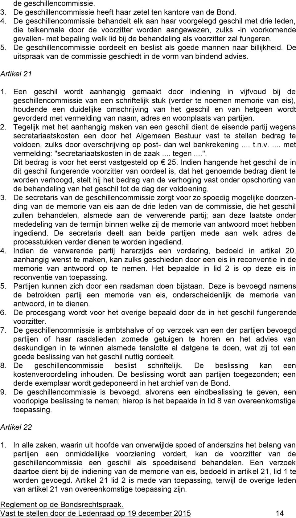 behandeling als voorzitter zal fungeren. 5. De geschillencommissie oordeelt en beslist als goede mannen naar billijkheid. De uitspraak van de commissie geschiedt in de vorm van bindend advies.