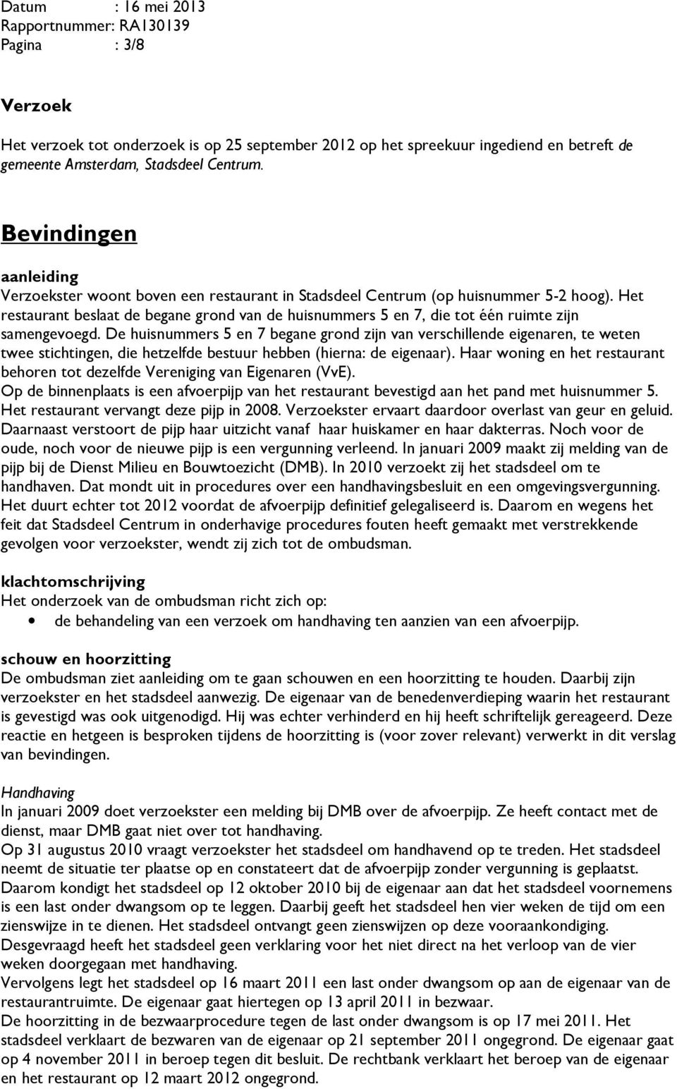 Het restaurant beslaat de begane grond van de huisnummers 5 en 7, die tot één ruimte zijn samengevoegd.