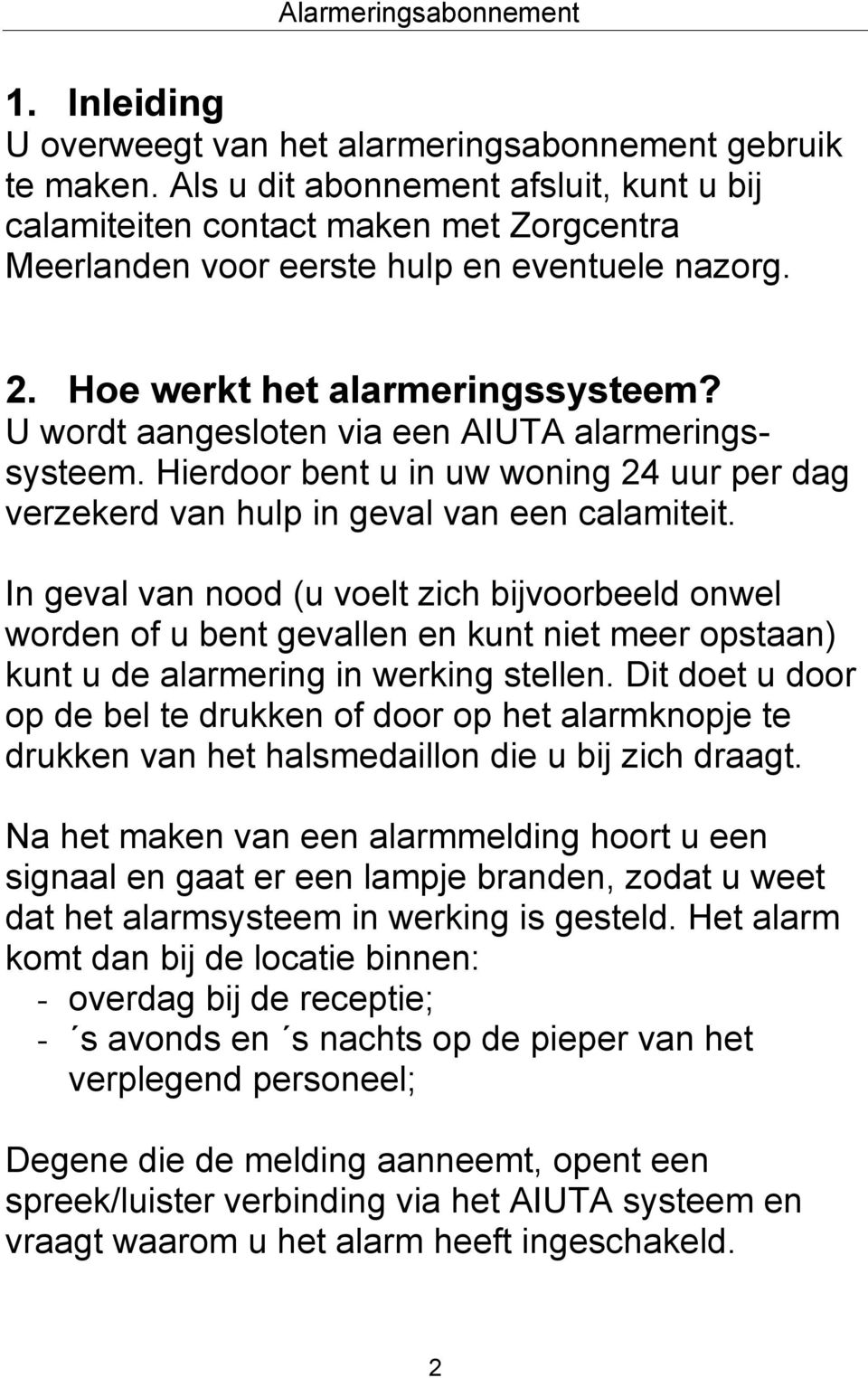 U wordt aangesloten via een AIUTA alarmeringssysteem. Hierdoor bent u in uw woning 24 uur per dag verzekerd van hulp in geval van een calamiteit.