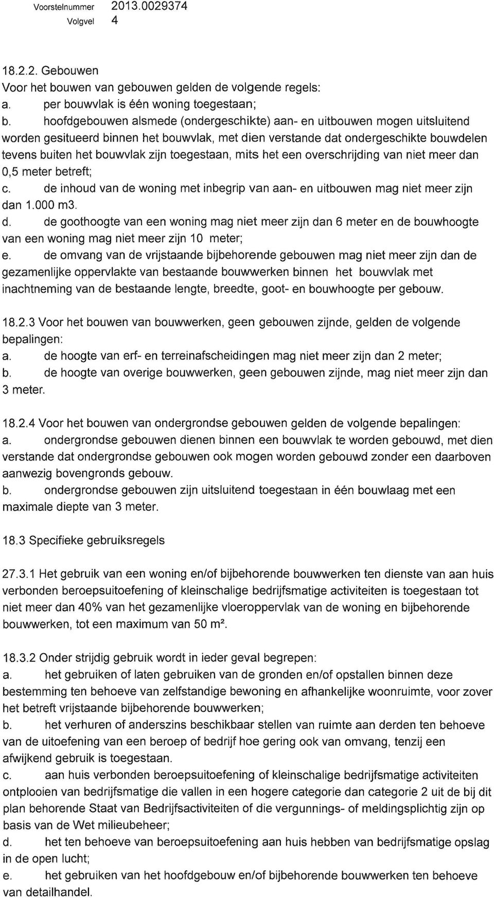 toegestaan, mits het een overschrijding van niet meer dan 0,5 meter betreft; c. de inhoud van de woning met inbegrip van aan- en uitbouwen mag niet meer zijn dan 1.000 m3. d. de goothoogte van een woning mag niet meer zijn dan 6 meter en de bouwhoogte van een woning mag niet meer zijn 1 0 meter; e.