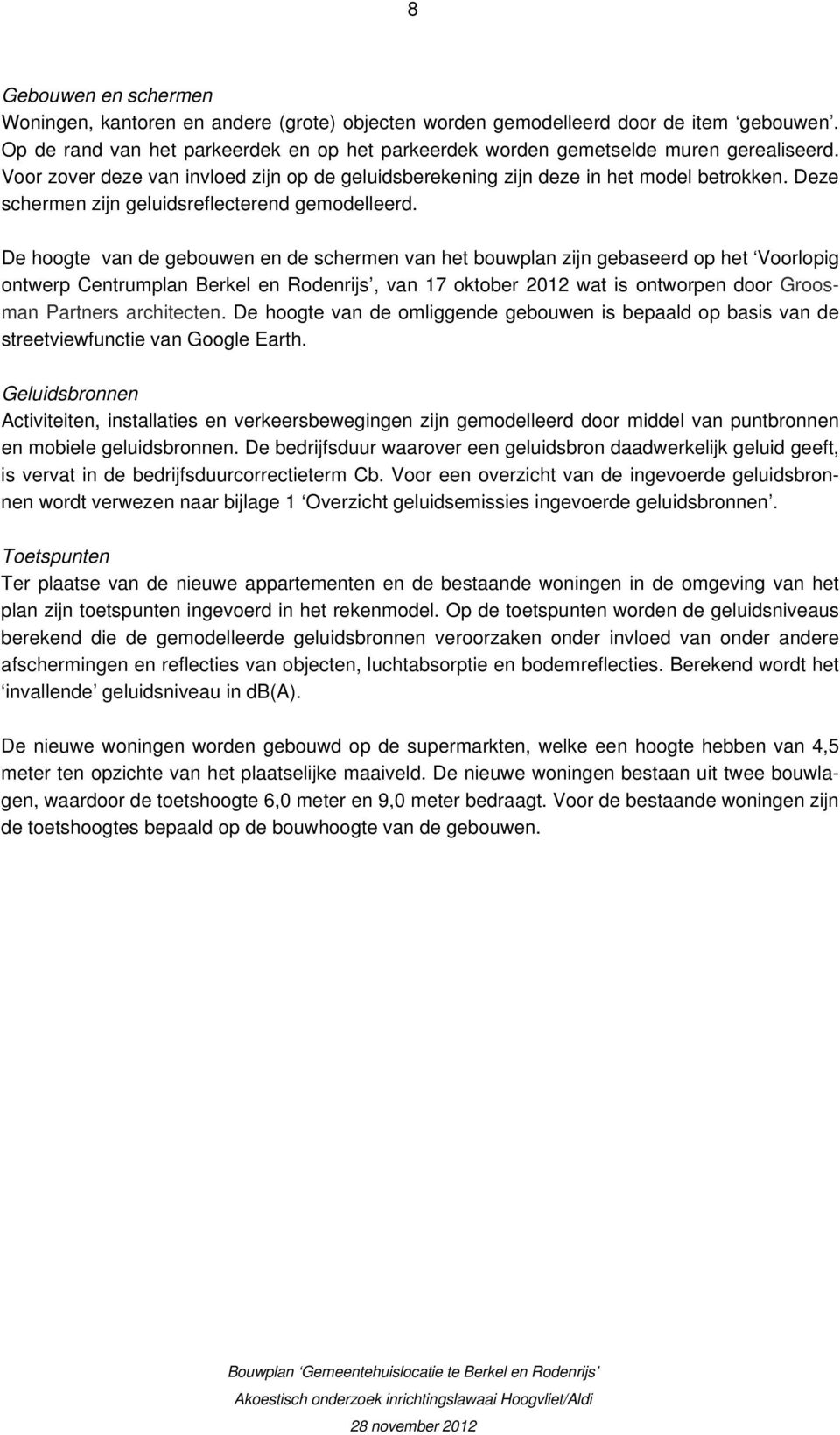 De hoogte van de gebouwen en de schermen van het bouwplan zijn gebaseerd op het Voorlopig ontwerp Centrumplan Berkel en Rodenrijs, van 17 oktober 2012 wat is ontworpen door Groosman Partners