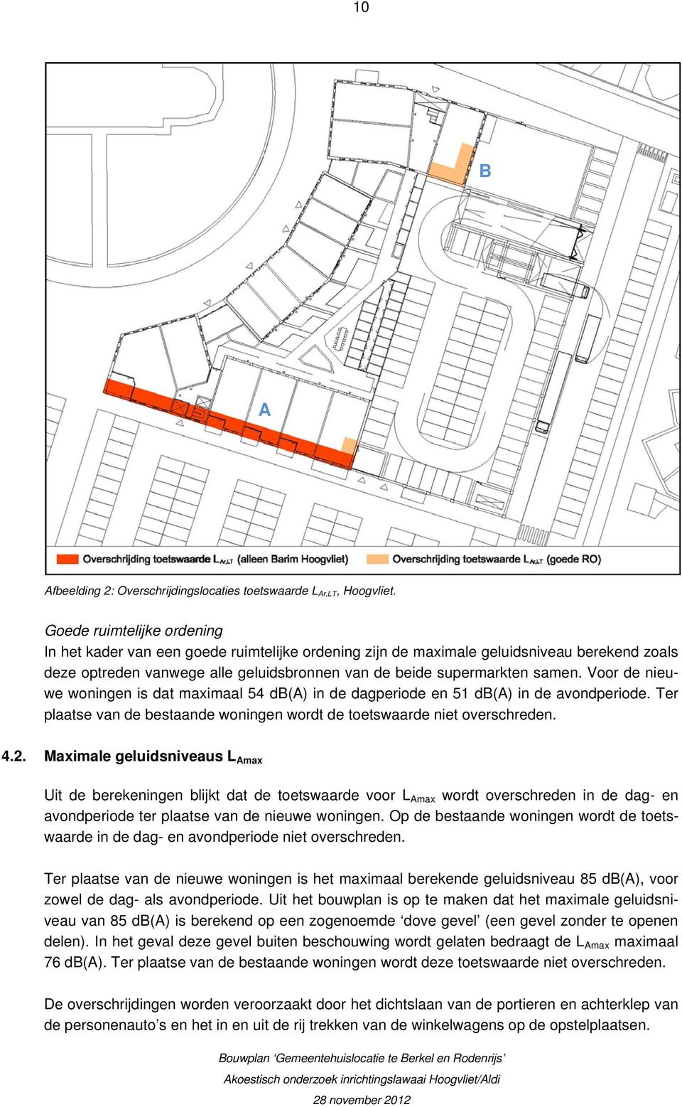 Voor de nieuwe woningen is dat maximaal 54 db(a) in de dagperiode en 51 db(a) in de avondperiode. Ter plaatse van de bestaande woningen wordt de toetswaarde niet overschreden. 4.2.