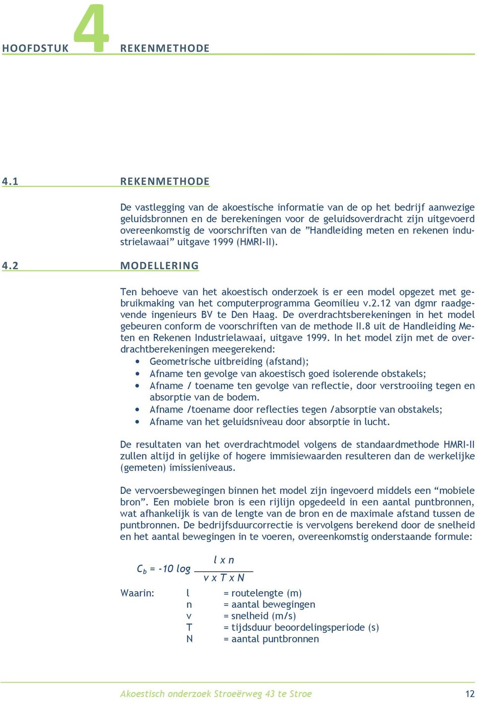 van de Handleiding meten en rekenen industrielawaai uitgave 1999 (HMRI-II). Ten behoeve van het akoestisch onderzoek is er een model opgezet met gebruikmaking van het computerprogramma Geomilieu v.2.