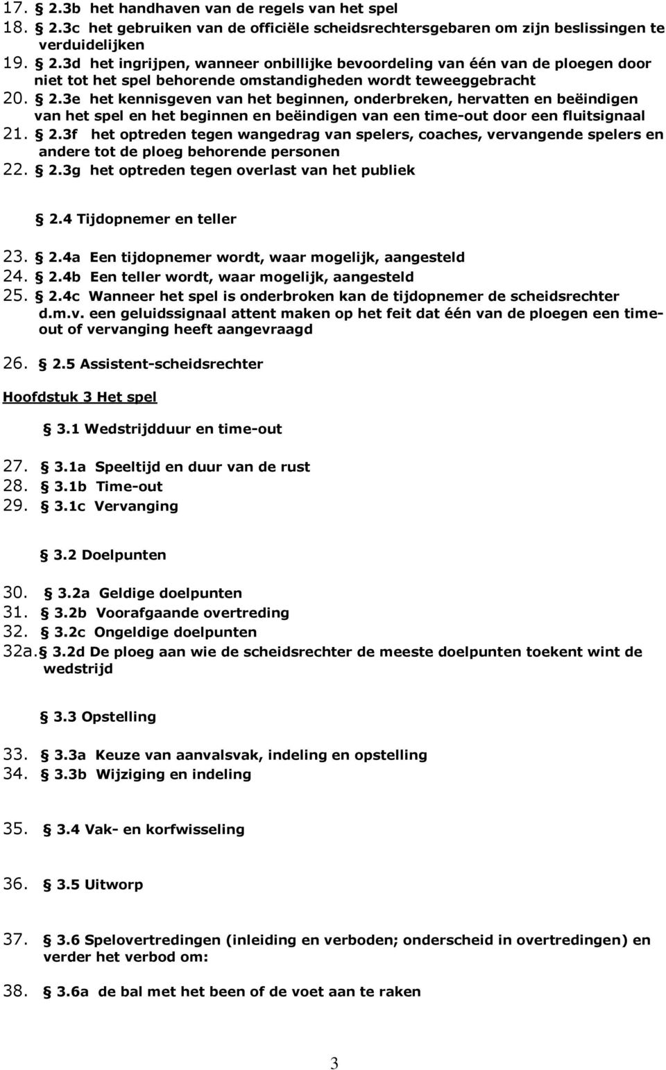 . 2.3f het optreden tegen wangedrag van spelers, coaches, vervangende spelers en andere tot de ploeg behorende personen 22. 2.3g het optreden tegen overlast van het publiek 2.