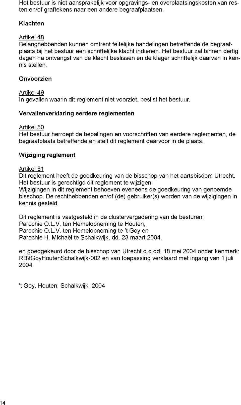 Het bestuur zal binnen dertig dagen na ontvangst van de klacht beslissen en de klager schriftelijk daarvan in kennis stellen.