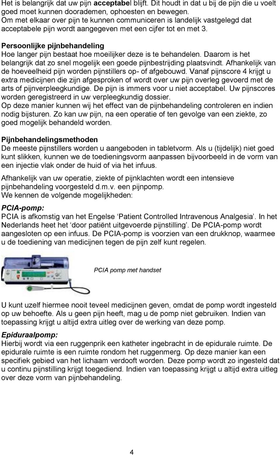 Persoonlijke pijnbehandeling Hoe langer pijn bestaat hoe moeilijker deze is te behandelen. Daarom is het belangrijk dat zo snel mogelijk een goede pijnbestrijding plaatsvindt.