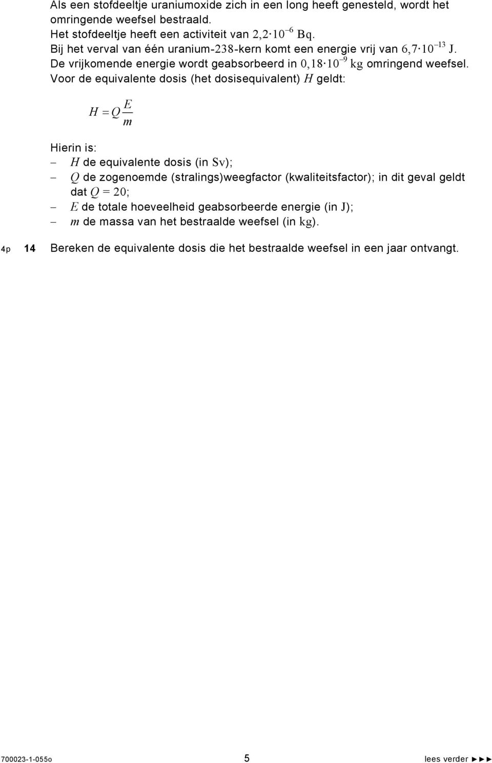 Voor de equivalente dosis (het dosisequivalent) H geldt: H E = Q m Hierin is: H de equivalente dosis (in Sv); Q de zogenoemde (stralings)weegfactor (kwaliteitsfactor); in dit geval