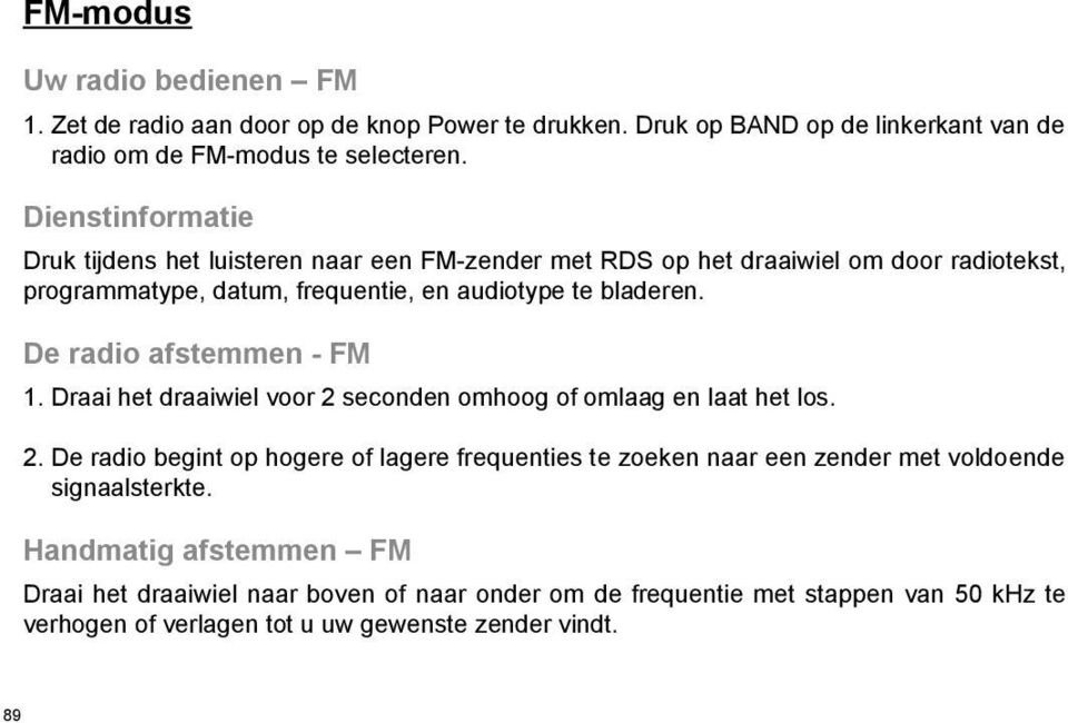 De radio afstemmen - FM 1. Draai het draaiwiel voor 2 seconden omhoog of omlaag en laat het los. 2. De radio begint op hogere of lagere frequenties te zoeken naar een zender met voldoende signaalsterkte.