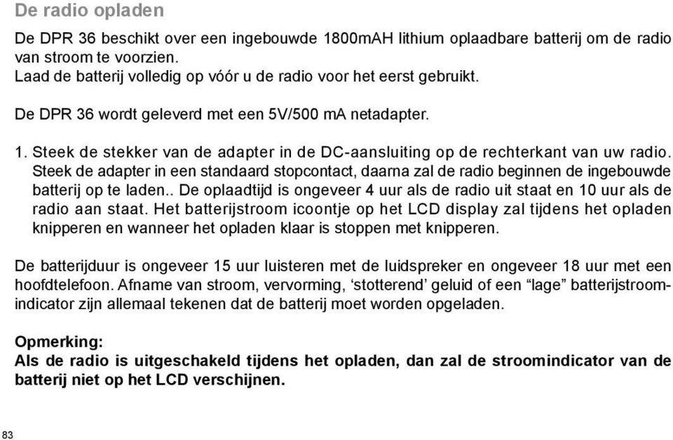 Steek de adapter in een standaard stopcontact, daarna zal de radio beginnen de ingebouwde batterij op te laden.. De oplaadtijd is ongeveer 4 uur als de radio uit staat en 10 uur als de radio aan staat.