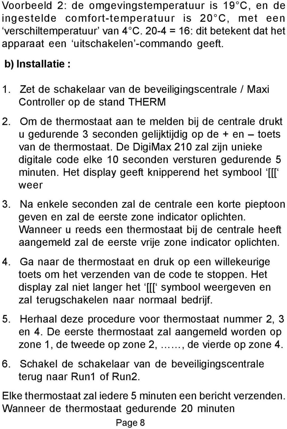 Om de thermostaat aan te melden bij de centrale drukt u gedurende 3 seconden gelijktijdig op de + en toets van de thermostaat.