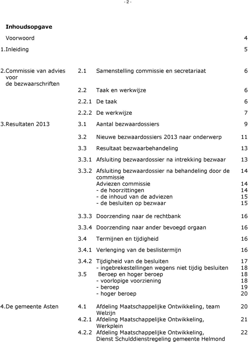 3.3 Doorzending naar de rechtbank 6 3.3.4 Doorzending naar ander bevoegd orgaan 6 3.4 Termijnen en tijdigheid 6 3.4. Verlenging van de beslistermijn 6 4.De gemeente Asten 3.4.2 Tijdigheid van de besluiten - ingebrekestellingen wegens niet tijdig besluiten 3.