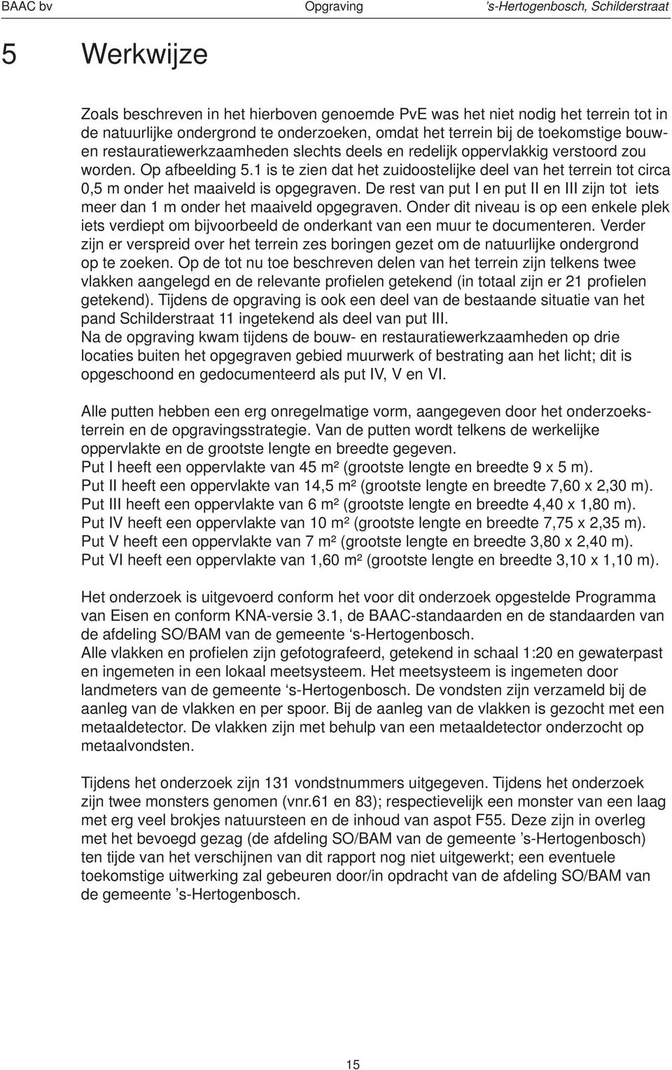 1 is te zien dat het zuidoostelijke deel van het terrein tot circa 0,5 m onder het maaiveld is opgegraven. De rest van put I en put II en III zijn tot iets meer dan 1 m onder het maaiveld opgegraven.