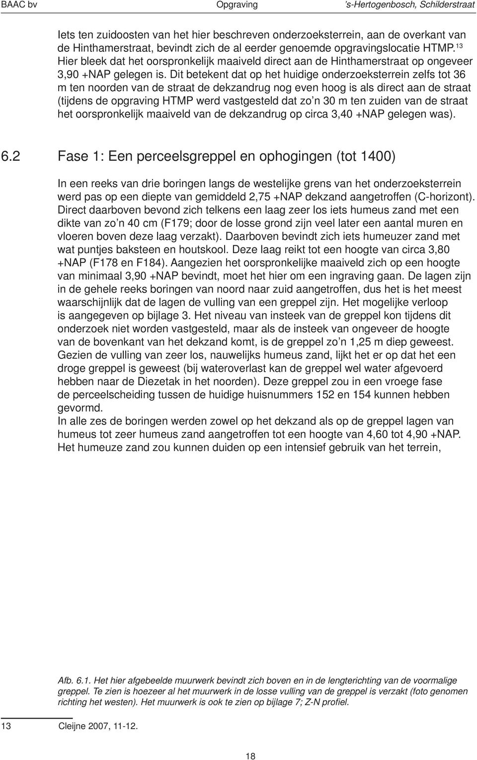 Dit betekent dat op het huidige onderzoeksterrein zelfs tot 36 m ten noorden van de straat de dekzandrug nog even hoog is als direct aan de straat (tijdens de opgraving HTMP werd vastgesteld dat zo n