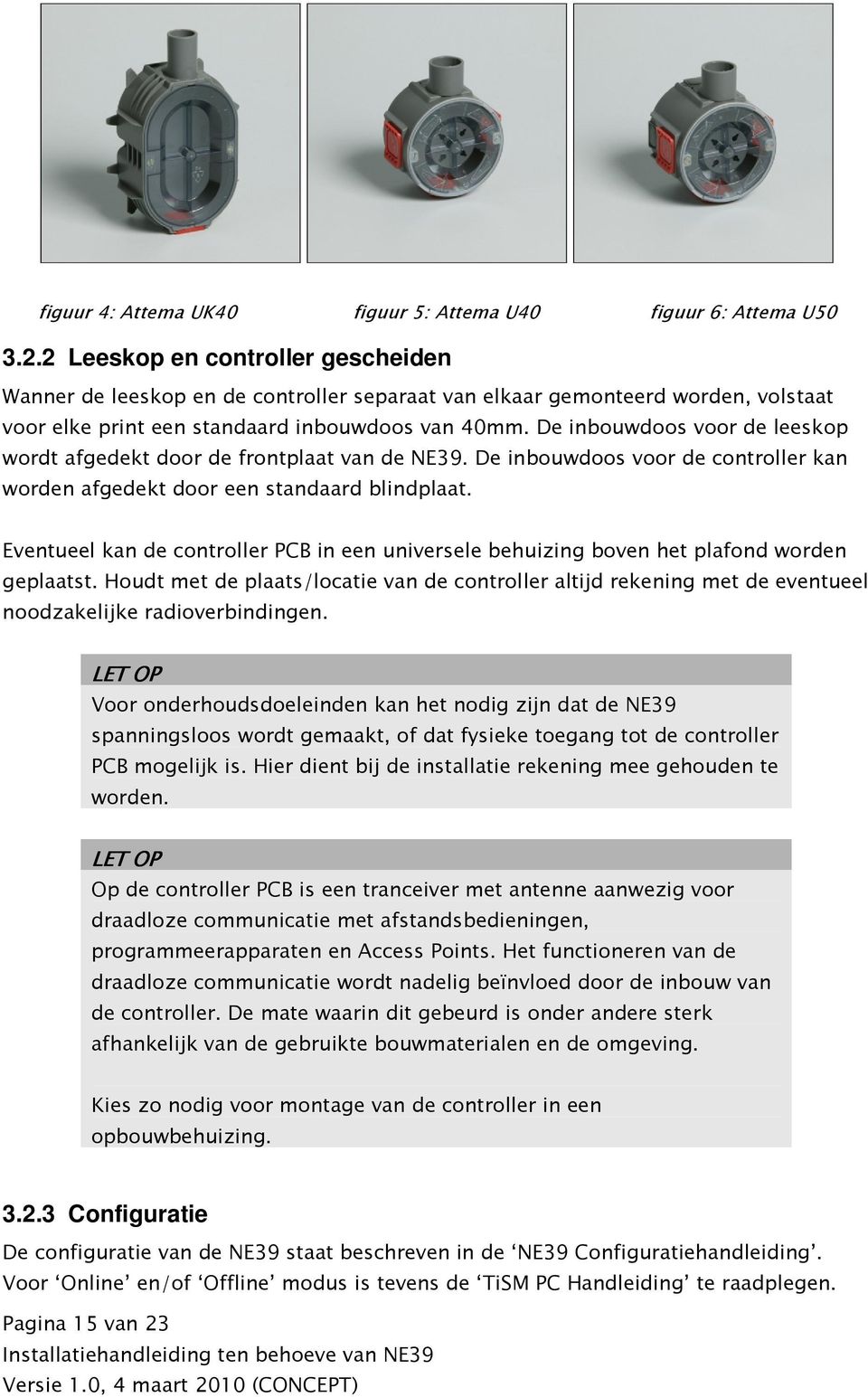 De inbouwdoos voor de leeskop wordt afgedekt door de frontplaat van de NE39. De inbouwdoos voor de controller kan worden afgedekt door een standaard blindplaat.