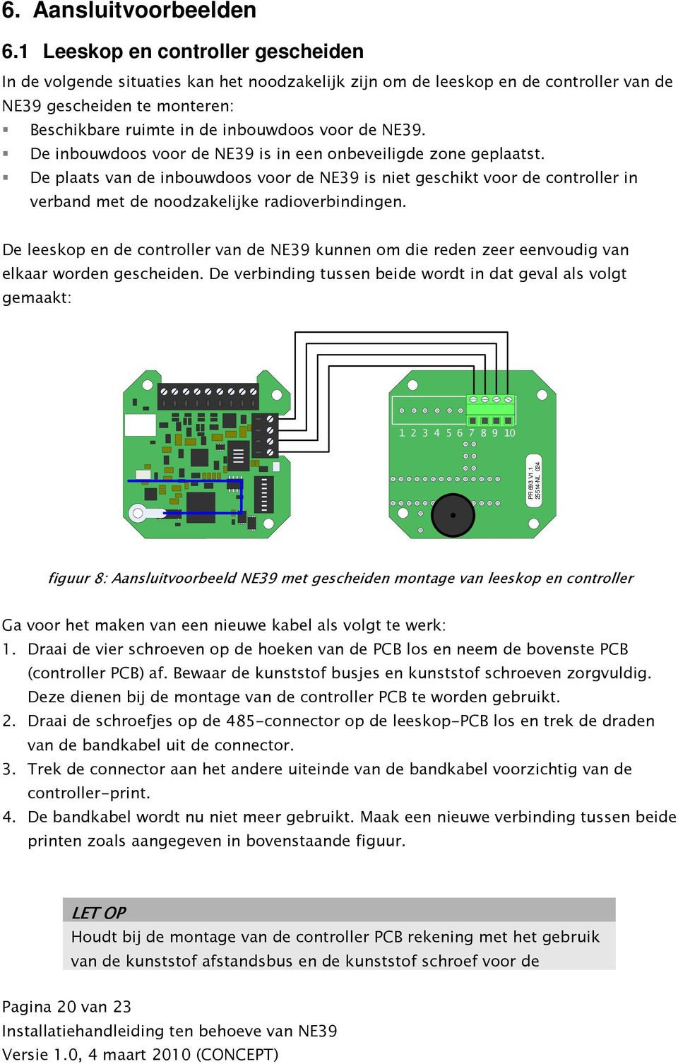 NE39. De inbouwdoos voor de NE39 is in een onbeveiligde zone geplaatst. De plaats van de inbouwdoos voor de NE39 is niet geschikt voor de controller in verband met de noodzakelijke radioverbindingen.