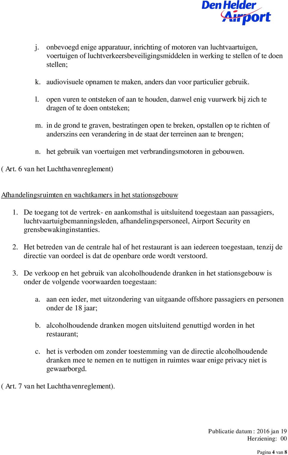 in de grond te graven, bestratingen open te breken, opstallen op te richten of anderszins een verandering in de staat der terreinen aan te brengen; n.