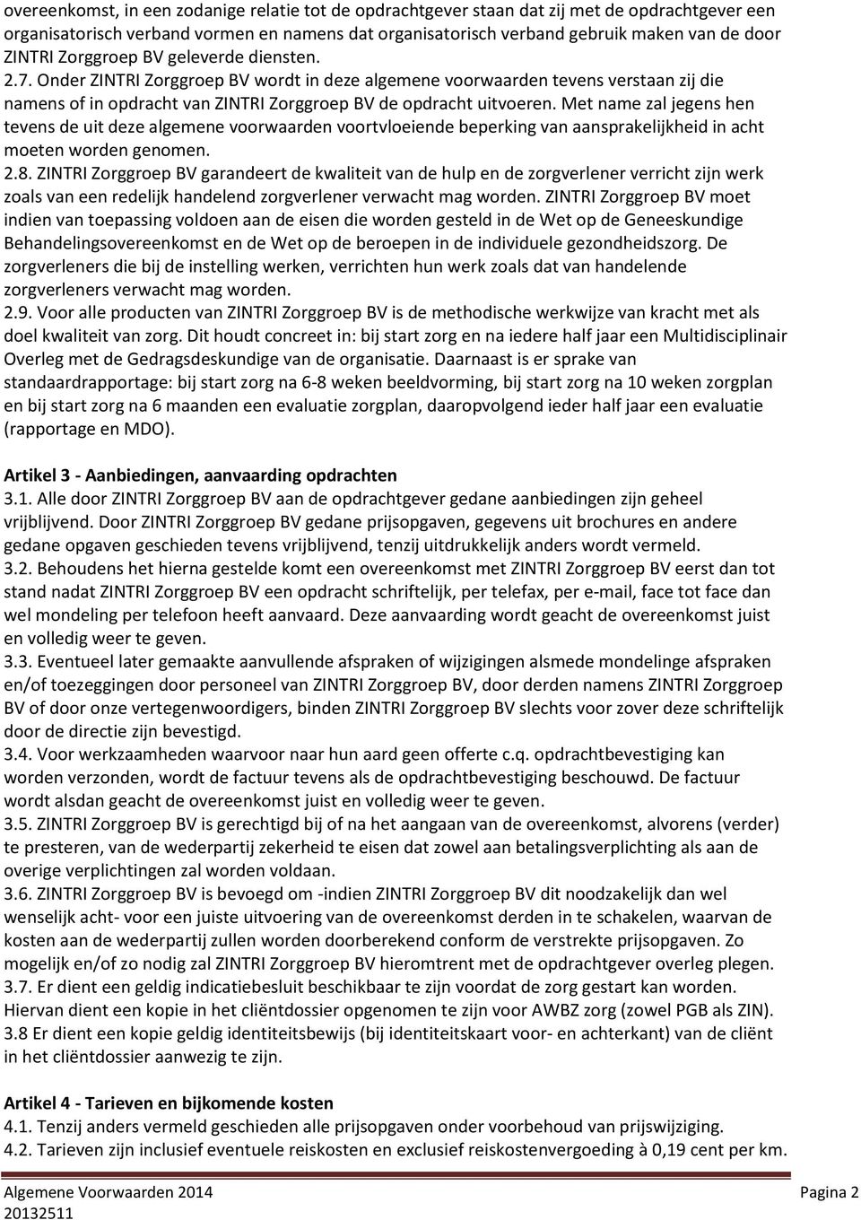 Met name zal jegens hen tevens de uit deze algemene voorwaarden voortvloeiende beperking van aansprakelijkheid in acht moeten worden genomen. 2.8.