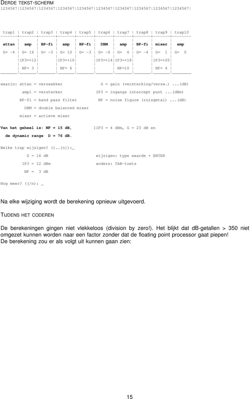 IP3=+10 IP3=+14 IP3=+18 IP3=+20 NF= 3 NF= 6 NF=10 NF= 4 waarin: attan = verzwakker ampl = versterker BP-fi = band pass filter DBM = double balanced mixer mixer = actieve mixer Van het geheel is: NF =