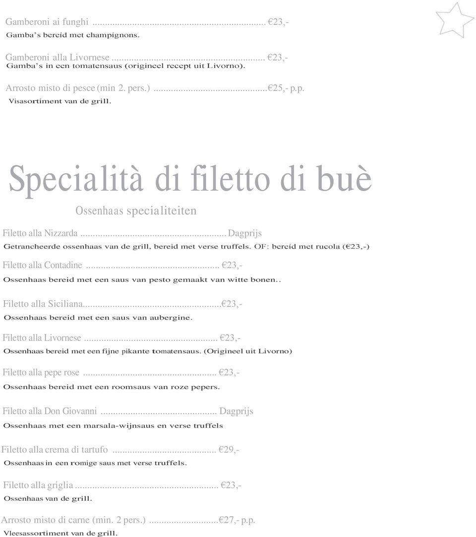 OF: bereid met rucola ( 23,-) Filetto alla Contadine... 23,- Ossenhaas bereid met een saus van pesto gemaakt van witte bonen.. Filetto alla Siciliana... 23,- Ossenhaas bereid met een saus van aubergine.