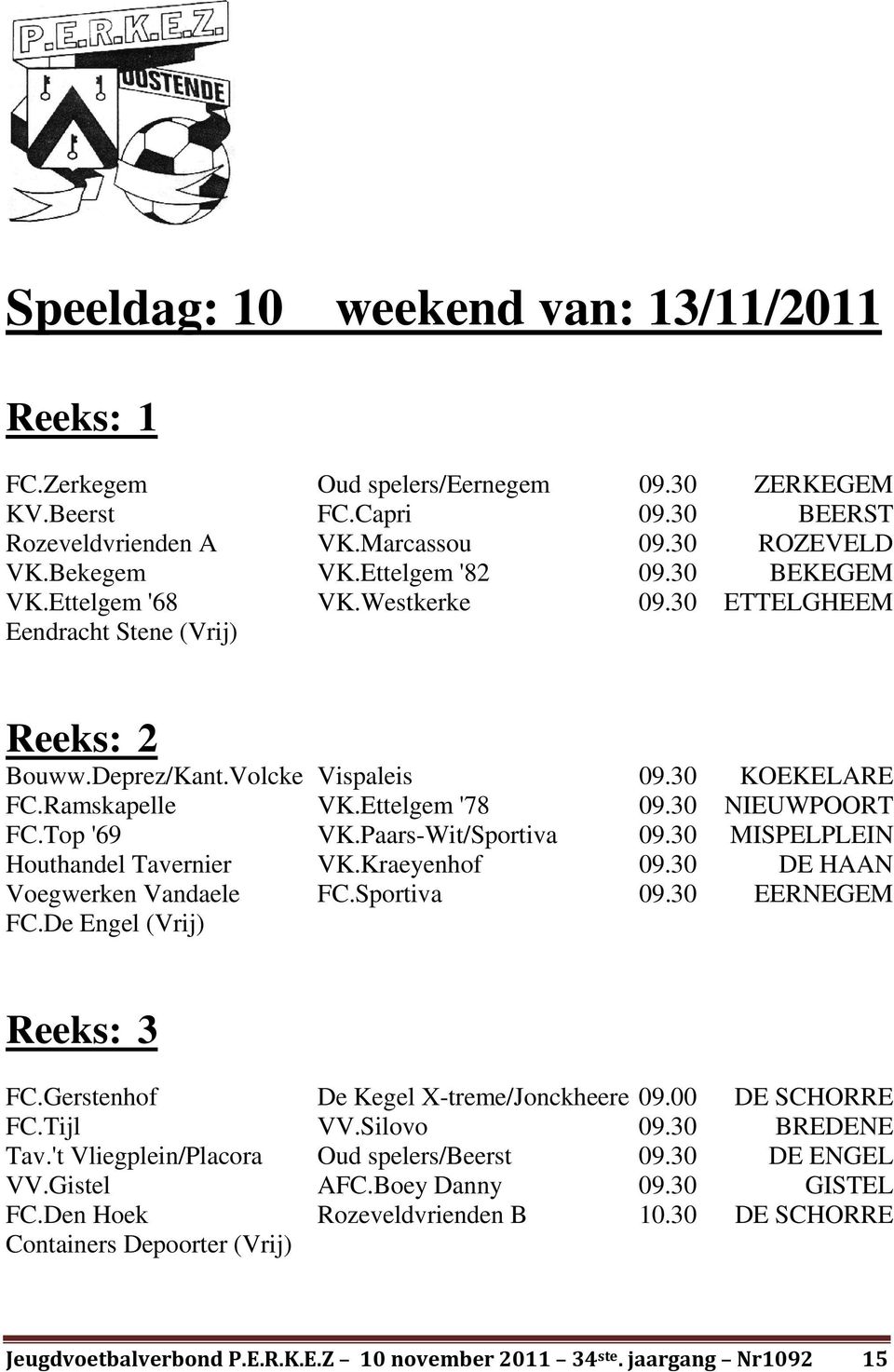 30 NIEUWPOORT FC.Top '69 VK.Paars-Wit/Sportiva 09.30 MISPELPLEIN Houthandel Tavernier VK.Kraeyenhof 09.30 DE HAAN Voegwerken Vandaele FC.Sportiva 09.30 EERNEGEM FC.De Engel (Vrij) Reeks: 3 FC.