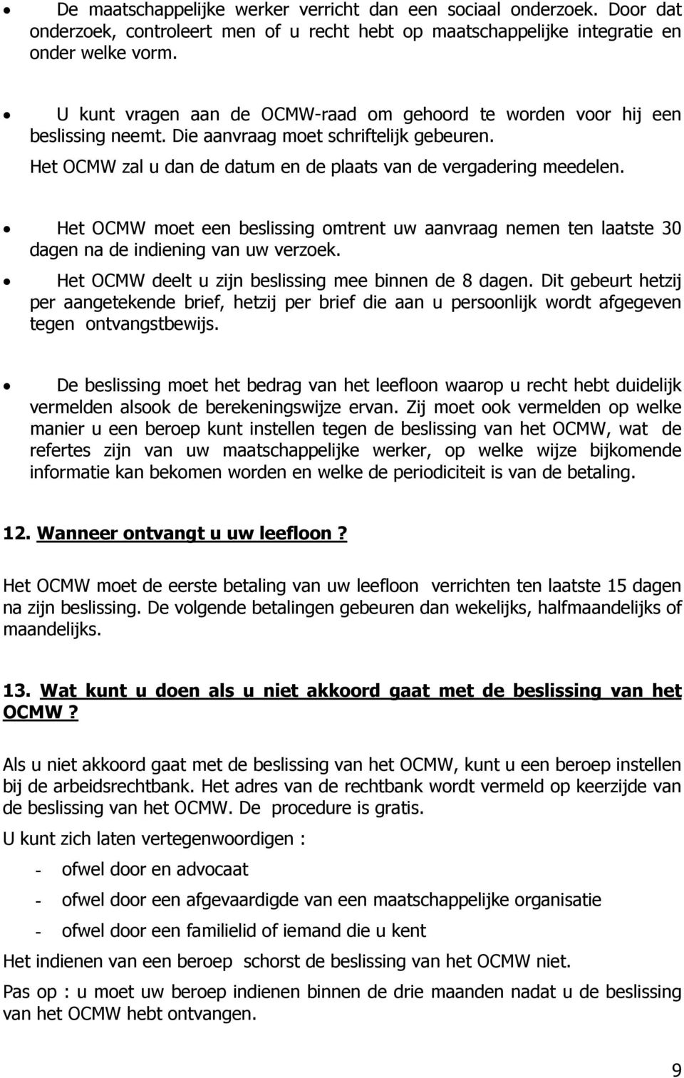 Het OCMW moet een beslissing omtrent uw aanvraag nemen ten laatste 30 dagen na de indiening van uw verzoek. Het OCMW deelt u zijn beslissing mee binnen de 8 dagen.