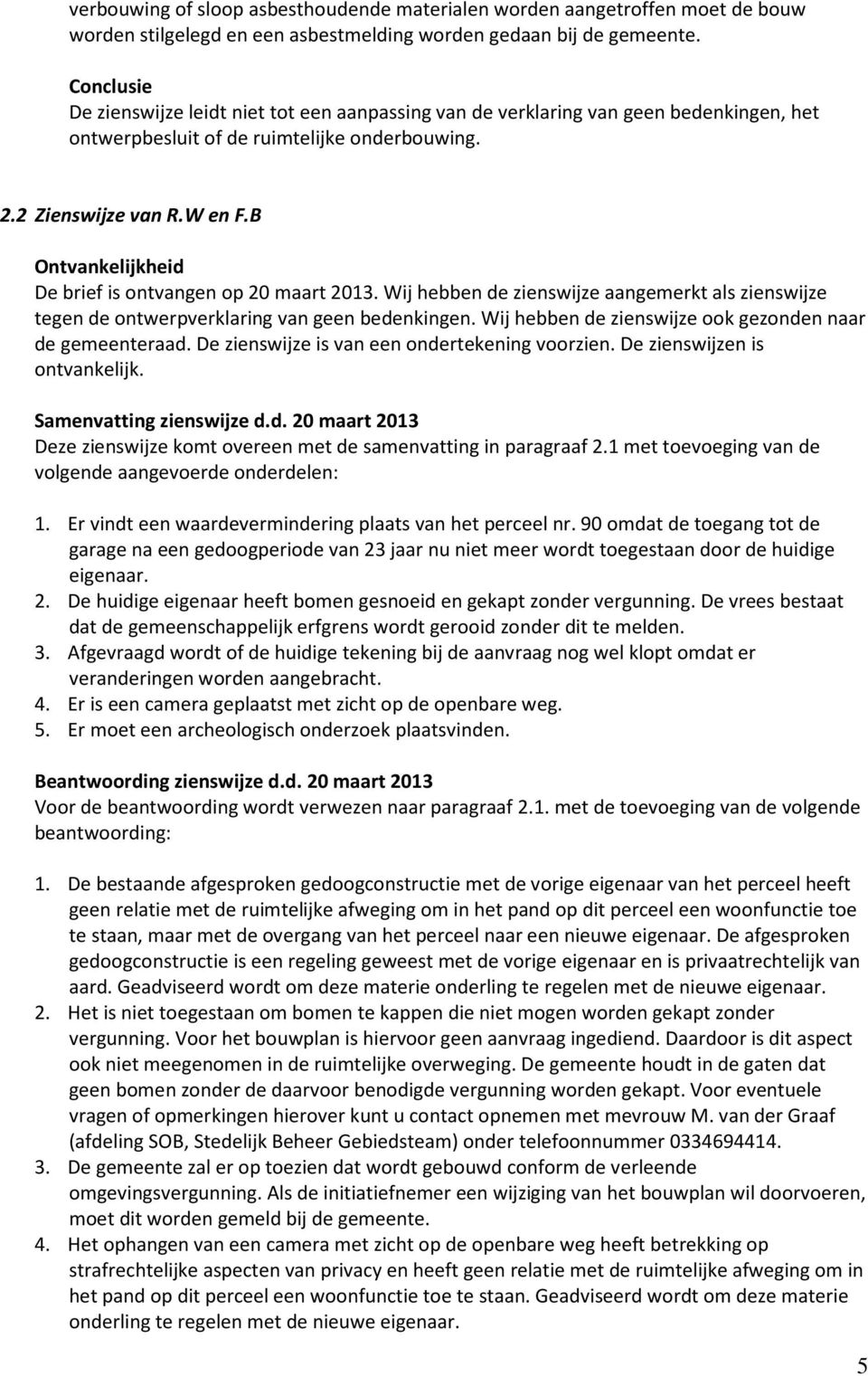 B Ontvankelijkheid De brief is ontvangen op 20 maart 2013. Wij hebben de zienswijze aangemerkt als zienswijze tegen de ontwerpverklaring van geen bedenkingen.