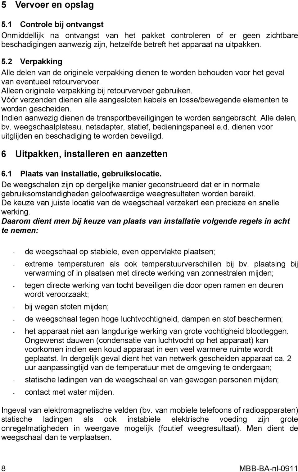 Indien aanwezig dienen de transportbeveiligingen te worden aangebracht. Alle delen, bv. weegschaalplateau, netadapter, statief, bedieningspaneel e.d. dienen voor uitglijden en beschadiging te worden beveiligd.