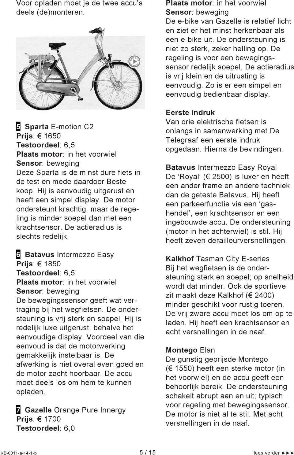 Hij is eenvoudig uitgerust en heeft een simpel display. De motor ondersteunt krachtig, maar de regeling is minder soepel dan met een krachtsensor. De actieradius is slechts redelijk.