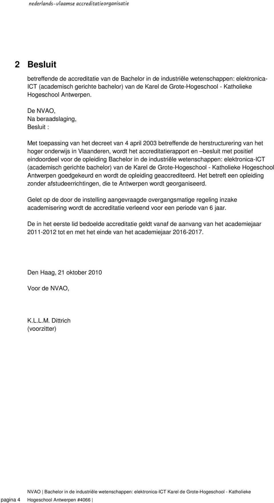 De NVAO, Na beraadslaging, Besluit : Met toepassing van het decreet van 4 april 2003 betreffende de herstructurering van het hoger onderwijs in Vlaanderen, wordt het accreditatierapport en besluit