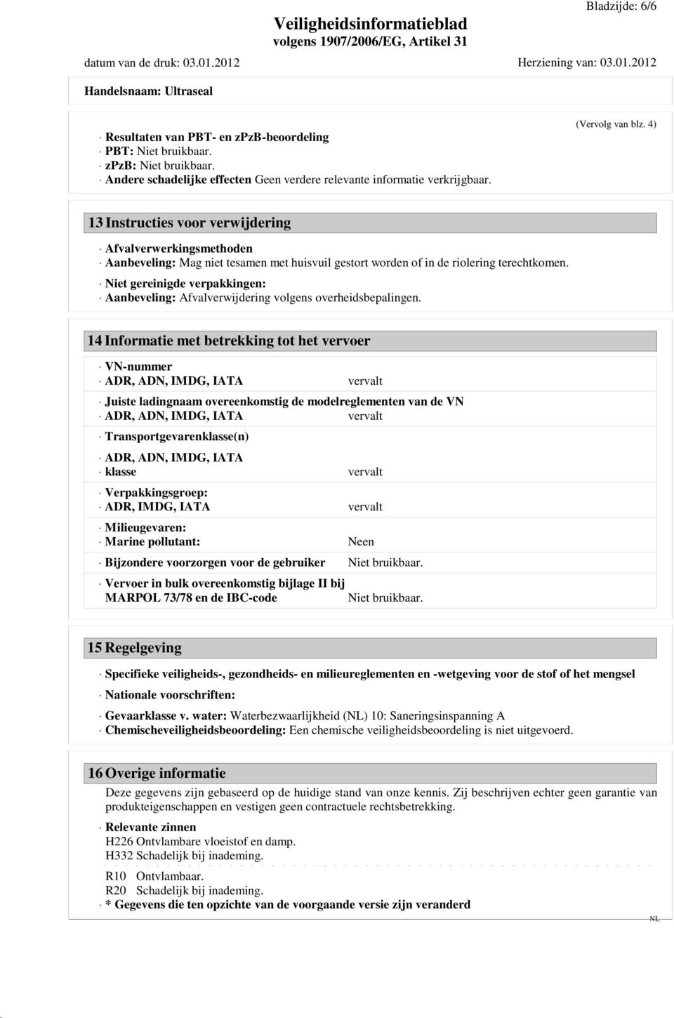 4) 13 Instructies voor verwijdering Afvalverwerkingsmethoden Aanbeveling: Mag niet tesamen met huisvuil gestort worden of in de riolering terechtkomen.