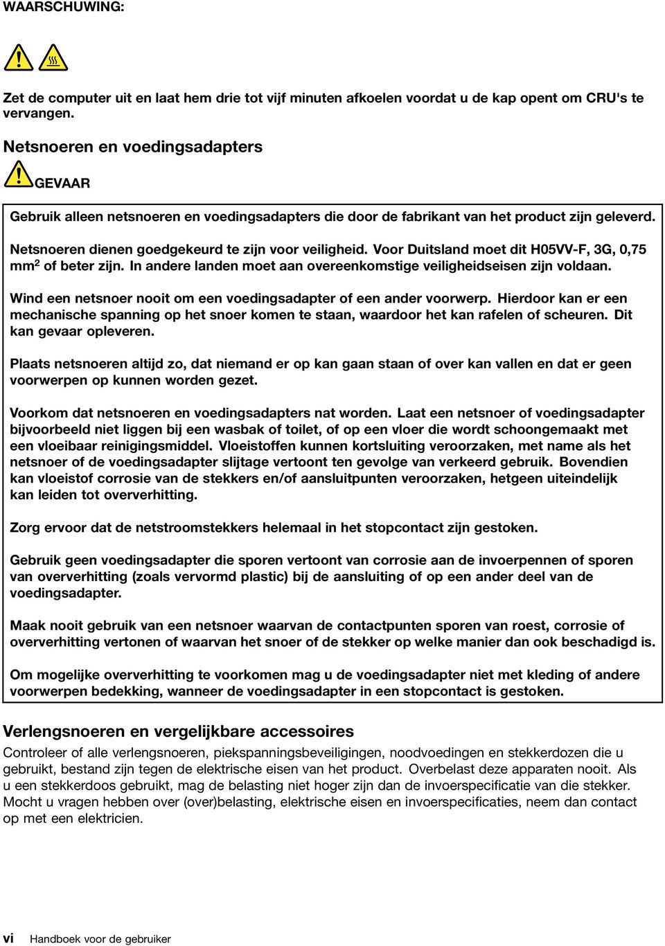 Voor Duitsland moet dit H05VV-F, 3G, 0,75 mm 2 of beter zijn. In andere landen moet aan overeenkomstige veiligheidseisen zijn voldaan.