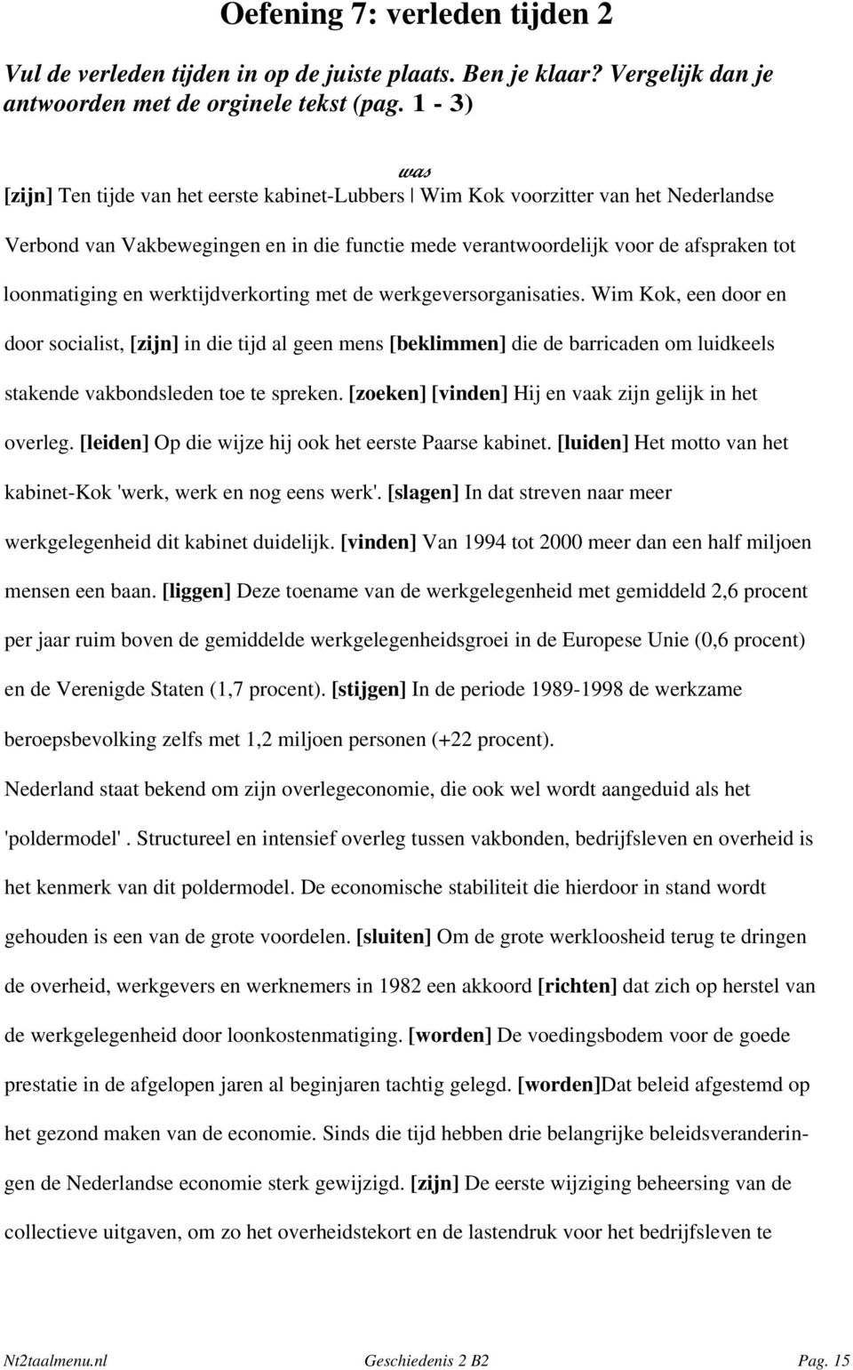 werktijdverkorting met de werkgeversorganisaties. Wim Kok, een door en door socialist, [zijn] in die tijd al geen mens [beklimmen] die de barricaden om luidkeels stakende vakbondsleden toe te spreken.