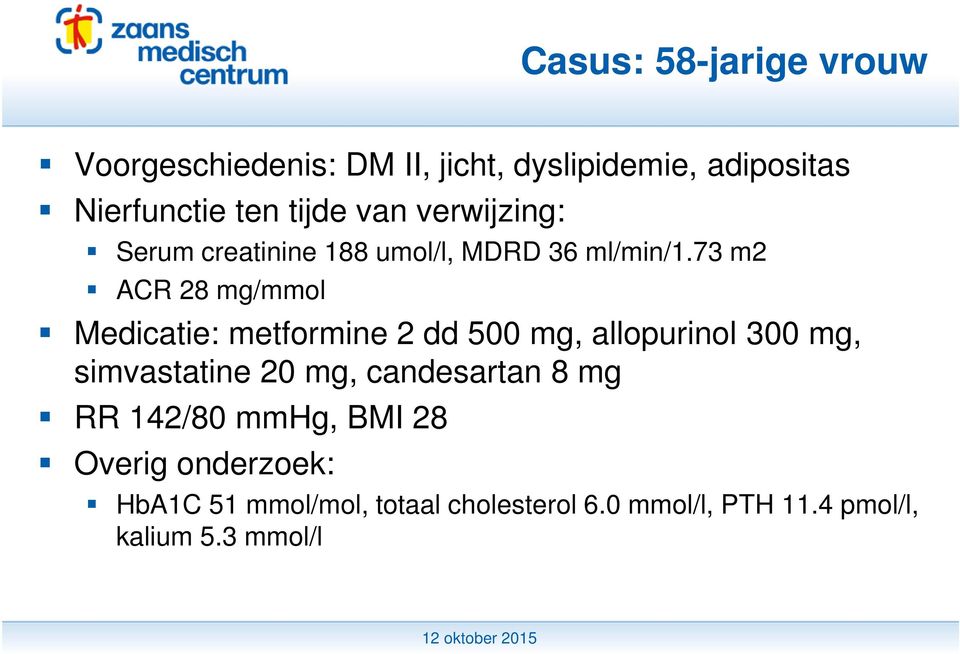 73 m2 ACR 28 mg/mmol Medicatie: metformine 2 dd 500 mg, allopurinol 300 mg, simvastatine 20 mg,